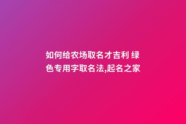 如何给农场取名才吉利 绿色专用字取名法,起名之家-第1张-店铺起名-玄机派